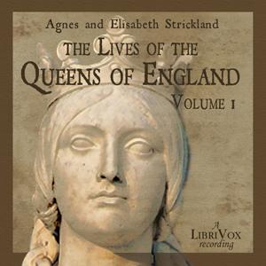 Lives of the Queens of England Volume 1, The by Agnes Strickland (1796 - 1874) and Elisabeth Strickland (1794 - 1875)