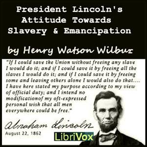 President Lincoln's Attitude Towards Slavery and Emancipation by Henry Watson Wilbur (1851 - 1914)