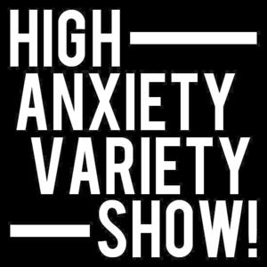 High Anxiety Variety Show!