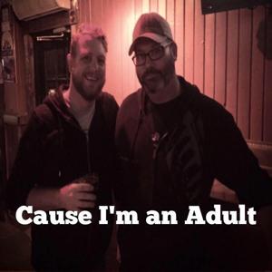 Cause I'm an Adult