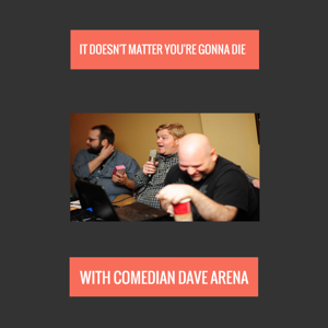 It Doesn't Matter You're Gonna Die with Comedian Dave Arena