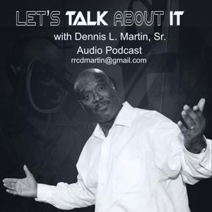 Let's Talk About It with Dennis L. Martin, Sr.