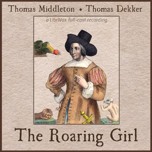 Roaring Girl, The by Thomas Middleton (1580 - 1627) and Thomas Dekker (c.1572 - 1632)