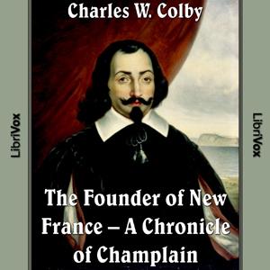 Chronicles of Canada Volume 03 - Founder of New France: A Chronicle of Champlain by Charles W. Colby (1867 - 1955)