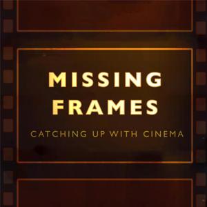 Missing Frames: Catching up with Cinema by The Nerd Party