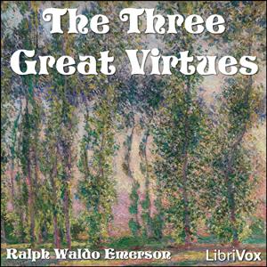 Three Great Virtues - Three Essays by Emerson, The by Ralph Waldo Emerson (1803 - 1882)