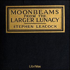Moonbeams from the Larger Lunacy by Stephen Leacock (1869 - 1944)