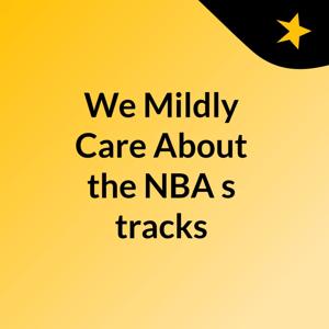 We Mildly Care About the NBA's tracks