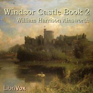 Windsor Castle, Book 2 by William Harrison Ainsworth (1805 - 1882)