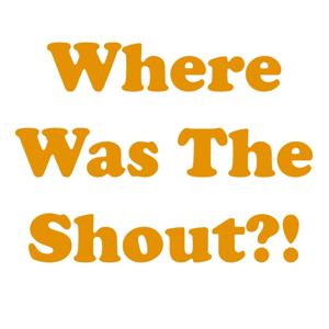 Where was the Shout?