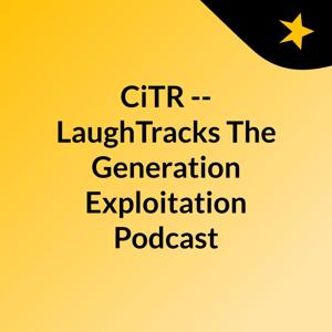 CiTR -- LaughTracks: The Generation Exploitation Podcast by CiTR & Discorder Magazine