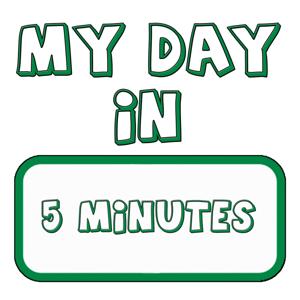 My Day in Five Minutes
