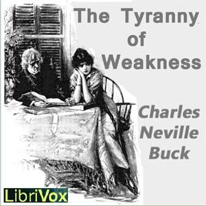 Tyranny of Weakness, The by Charles Neville Buck (1879 - 1957)