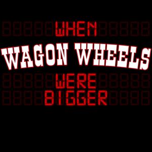 When Wagon Wheels Were Bigger by W4B