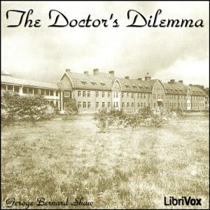 Doctor's Dilemma, The by George Bernard Shaw (1856 - 1950)