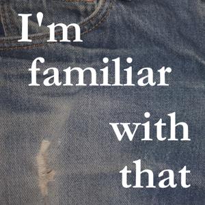 I'm Familiar With That