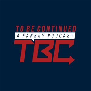 Podcast Episodes - TO BE CONTINUED... (A Fanboy Podcast)