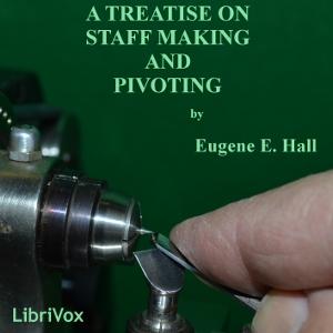 Treatise on Staff Making and Pivoting, A by Eugene Edward Hall (1849 - 1926)