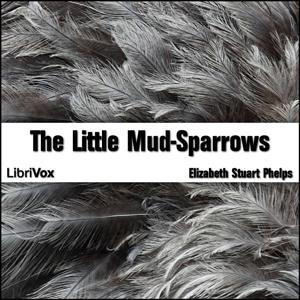 Little Mud-Sparrows, The by Elizabeth Stuart Phelps (1844 - 1911)