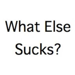 What Else Sucks?