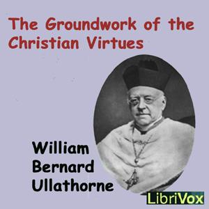 Groundwork of the Christian Virtues, The by William Bernard Ullathorne (1806 - 1889)