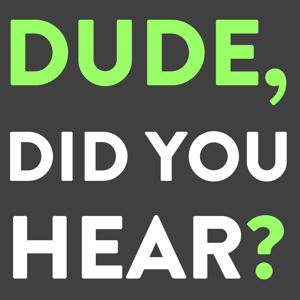 Dude, Did You Hear?