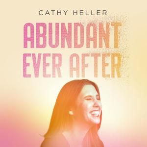 Abundant Ever After with Cathy Heller by Cathy Heller