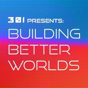 301 Presents: Building Better Worlds