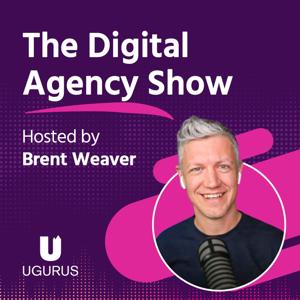 The Digital Agency Show | Helping Agency Owners Transform Their Business Mindset to Increase Prices, Work Less, and Grow Profits by UGURUS Hosted by Brent Weaver