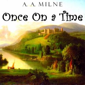 Once on a Time by A. A. Milne (1882 - 1956)