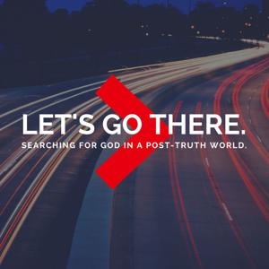 Let's Go There - Searching for  God in a Post-Truth World