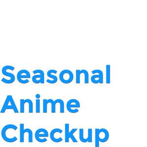 Seasonal Anime Checkup