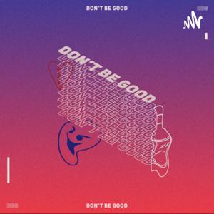 Don’t Be Good Podcast