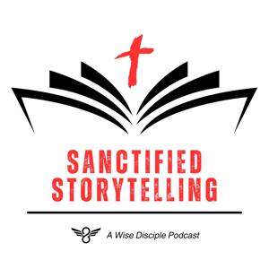 Sanctified Storytelling: A Wise Disciple Podcast