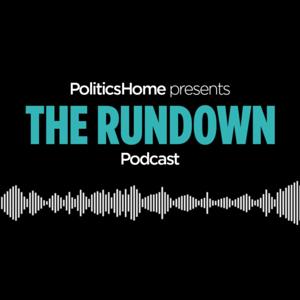 The Rundown by PoliticsHome by PoliticsHome