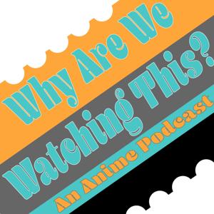 Why Are We Watching This? An Anime Podcast