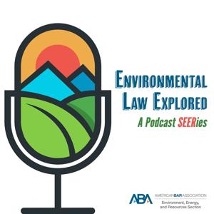 Environmental Law Explored: A Podcast SEERies by ABA Section of Environment, Energy, and Resources