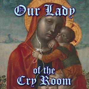 Our Lady of the Cry Room