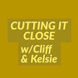 Cutting It Close w/Cliff & Kelsie