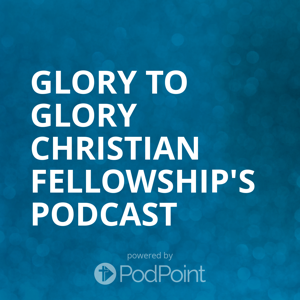 Glory to Glory Christian Fellowship's Podcast