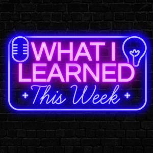 What I Learned This Week w/ Sachin Sharma