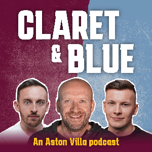 Claret & Blue - An Aston Villa Podcast by Reach Podcasts