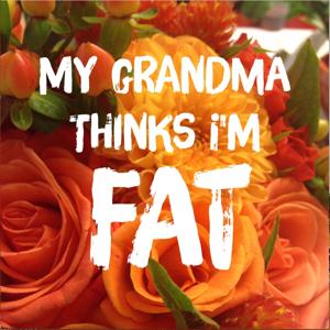 My Grandma Thinks I'm Fat