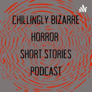 Chillingly Bizarre: Horror Fiction Short Stories Podcast