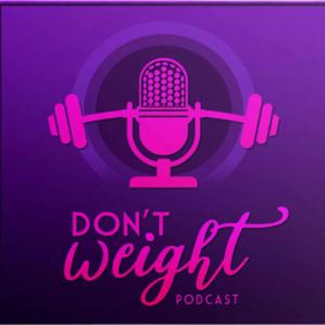 Don't Weight Podcast