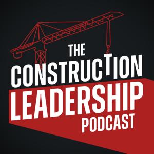 The Construction Leadership Podcast: Executive Strategies to Build Elite Teams & Consistently Deliver On-Time, Under Budget
