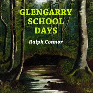 Glengarry School Days by Ralph Connor (1860 - 1937)
