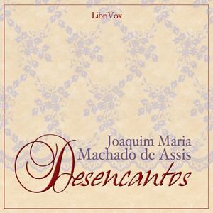 Desencantos by Joaquim Maria Machado de Assis (1839 - 1908)