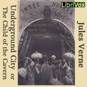 Underground City or the Child of the Cavern, The by Jules Verne (1828 - 1905)