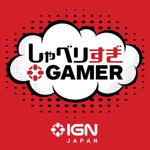 IGN JAPAN しゃべりすぎGAMER ポッドキャスト